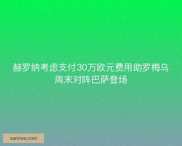 赫罗纳考虑支付30万欧元费用助罗梅乌周末对阵巴萨登场