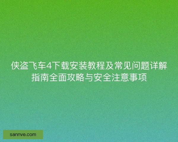 侠盗飞车4下载安装教程及常见问题详解指南全面攻略与安全注意事项