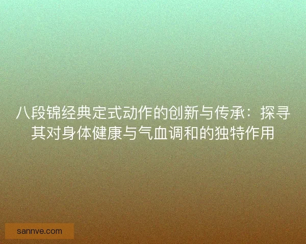 八段锦经典定式动作的创新与传承：探寻其对身体健康与气血调和的独特作用